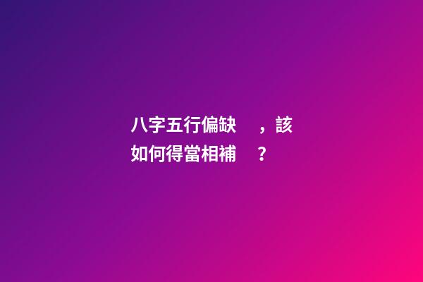 八字五行偏缺，該如何得當相補？